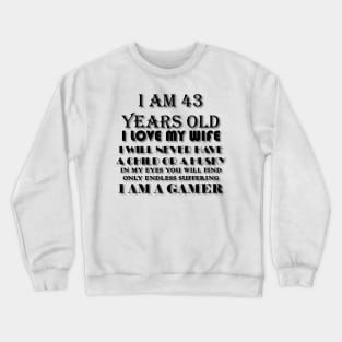 I AM 43 YEARS OLD I LOVE MY WIFE I WILL NEVER HAVE A CHILD OR A HUSKY IN MY EYES YOU WILL FIND ONLY ENDLESS SUFFERING I AM A GAMER Crewneck Sweatshirt